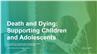 Death and Dying: Supporting Children and Adolescents