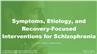 Symptoms, Etiology, and Recovery-Focused Interventions for Schizophrenia